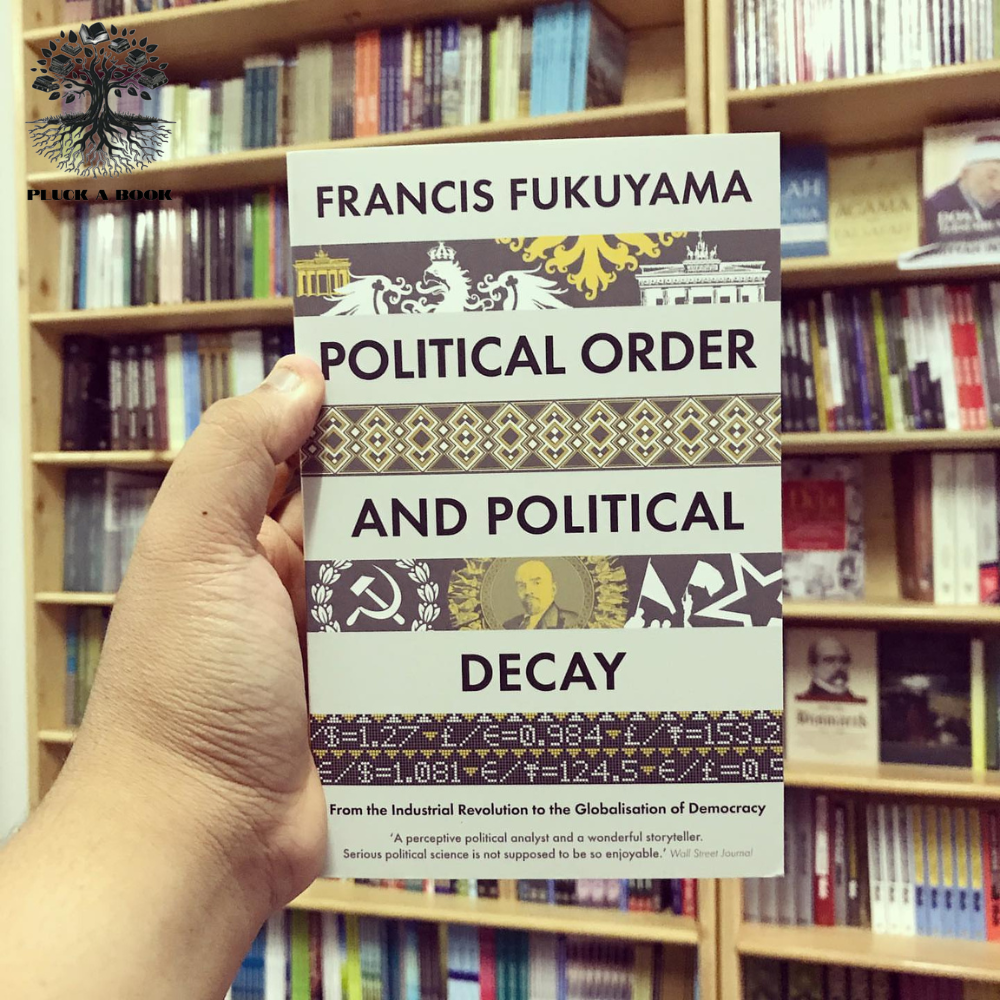 POLITICAL ORDER AND POLITICAL DECAY: From The Industrial Revolution To The Globalization Of Democracy by Francis Fukuyama