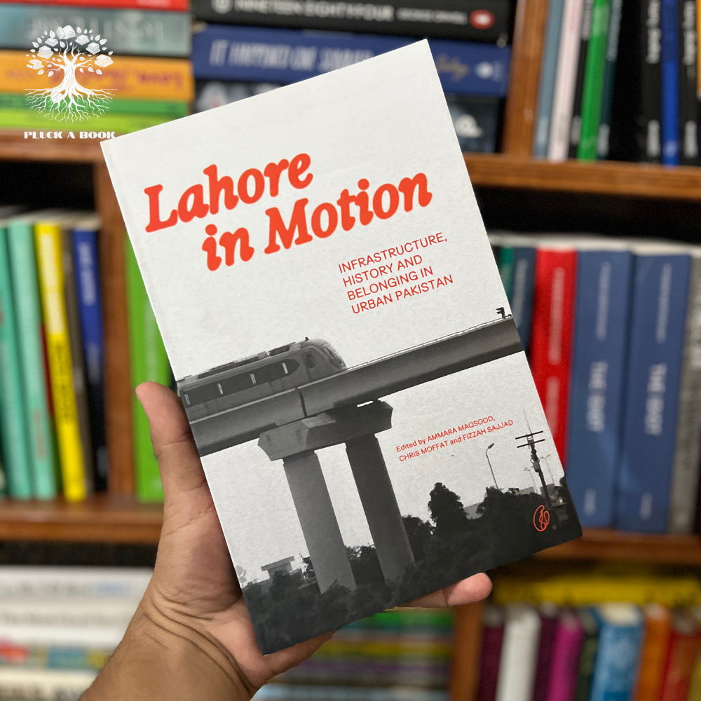 LAHORE IN MOTION: Infrastructure, History And Belonging In Urban Pakistan by Ammara Maqsood
