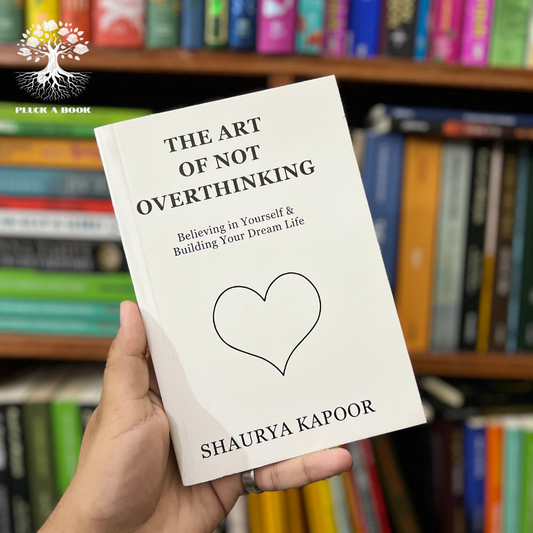 THE ART OF NOT OVERTHINKING: BELIEVING IN YOURSELF AND BUILDING YOUR DREAM LIFE by Shaurya Kapoor