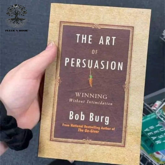 THE ART OF PERSUASION: WINNING WITHOUT INTIMIDATION by Bob Burg