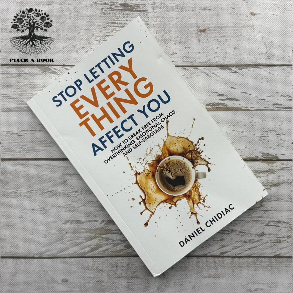 STOP LETTING EVERYTHING AFFECT YOU: HOW TO BREAK FREE FROM OVERTHINKING, EMOTIONAL CHAOS, AND SELF-SABOTAGE by Daniel Chidiac