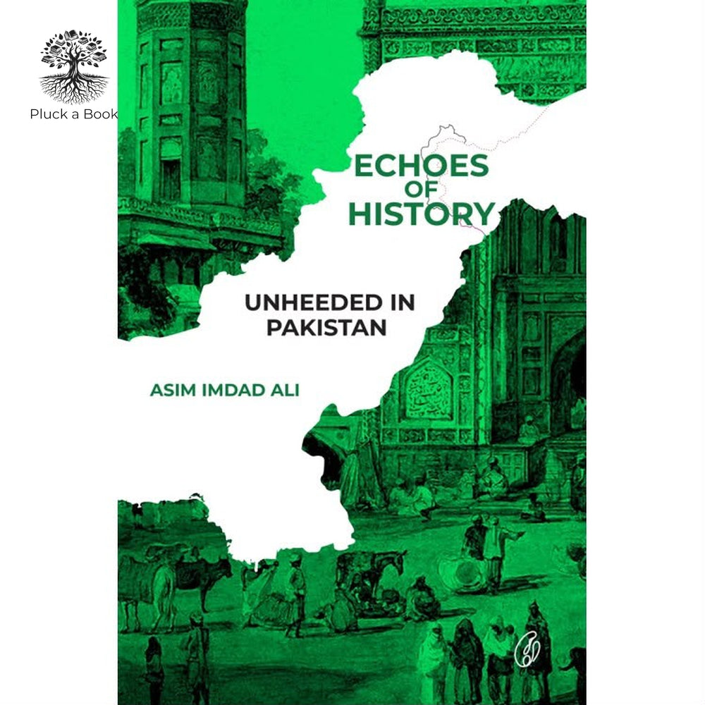 ECHOES OF HISTORY: Unheeded In Pakistan by Asim Imdad Ali