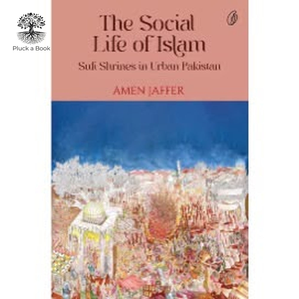 THE SOCIAL LIFE OF ISLAM: Sufi Shrines In Urban Pakistan by Amen Jaffer